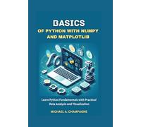 BASICS OF PYTHON WITH NUMPY AND MATPLOTLIB: "Learn Python Fundamentals with Practical Data Analysis and Visualization"