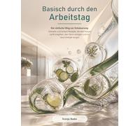 Basisch durch den Arbeitstag: Der einfache Weg zur Entsäuerung: Schnelle und leckere Rezepte, die den Körper sanft entgiften, den Darm reinigen und für neue Energie sorgen