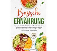 Basische Ernährung: Das große Kochbuch mit leckeren Rezepten für einen ausgeglichenen Säure-Basen-Haushalt. Gesund basisch kochen und den Körper entlasten. Inkl. Ernährungsplan und Ratgeber