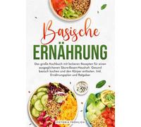 Basische Ernährung: Das große Kochbuch mit leckeren Rezepten für einen ausgeglichenen Säure-Basen-Haushalt. Gesund basisch kochen und den Körper entlasten. Inkl. Ernährungsplan und Ratgeber