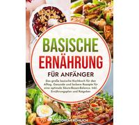 Basische Ernährung für Anfänger: Das große basische Kochbuch für den Alltag. Gesunde und leckere Rezepte für eine optimale Säure-Basen-Balance. Inkl. Ernährungsplan und Ratgeber