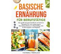 Basische Ernährung für Berufstätige: Das große basische Kochbuch mit leckeren Rezepten für eine ausgewogene Säure-Basen-Balance im Berufsalltag. Inkl. Ernährungsplan und Ratgeber