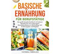 Basische Ernährung für Berufstätige: Das große basische Kochbuch mit leckeren Rezepten für eine ausgewogene Säure-Basen-Balance im Berufsalltag. Inkl. Ernährungsplan und Ratgeber