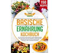 Basische Ernährung Kochbuch: Die 150 effektivsten Rezepte gegen Übersäuerung und zur Entgiftung des Körpers. Lecker basisch kochen zum Ausgleich des Säure-Basen-Haushalts (inkl. Nährwertangaben)