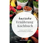 Basische Ernährung Kochbuch: Gesund und fit durch antientzündliche Ernährung