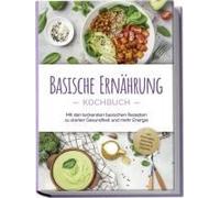 Basische Ernährung Kochbuch: Mit Den Leckersten Basischen Rezepten Zu Starker Gesundheit Und Mehr Energie - Inkl. Brotrezepten, Aufstrichen, Fingerfood & Getränken