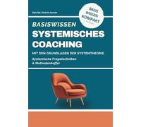 Basiswissen Systemisches Coaching: Grundlagen der Systemtheorie und Methodenkoffer. Systemtheorie und Lösungsorientierte Coaching-Methoden für Coaches, Berater und Trainer