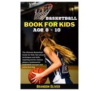 Basketball Book For Kids Age 8-10: The Ultimate Basketball Guide For Kids: Net Wizards, Techniques And Skills, Inspiring Stories, Famous Players, Fundamental Basketball Concepts And Active Learning