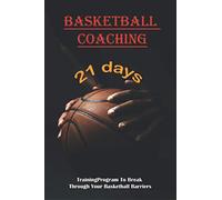 Basketball Coaching_ 21 Day Training Program To Break Through Your Basketball Barriers: How To Be Better At Basketball