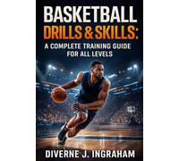 BASKETBALL DRILLS & SKILLS: A COMPLETE TRAINING GUIDE FOR ALL LEVELS