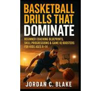 Basketball Drills That Dominate: Beginner Coaching Blueprints, Skill Progressions & Game IQ Boosters for Kids Ages 8-14