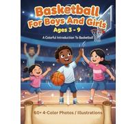 Basketball For Boys And Girls Ages 3 - 9 - A Colorful Introduction To Basketball: A First Basketball Book That Becomes A Lifetime Keepsake