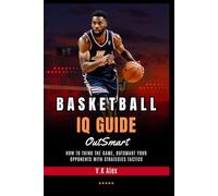 Basketball IQ Guide: How to Think the Game, Outsmart Your Opponents with Strategies Tactics