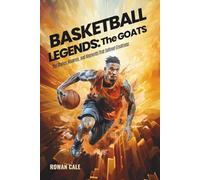 Basketball Legends: The GOATs: The Stories, Rivalries, and Moments That Defined Greatness