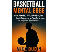 Basketball Mental Edge: Build the Mind, Focus, Confidence, and Mental Toughness for Peak Performance and Outplaying Any Opponent