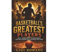 Basketball’s Greatest Players: Skill, Dominance, Championships and the Legends Who Changed the Game