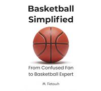 Basketball Simplified: From Confused Fan to Basketball Expert - The Ultimate Beginner’s Guide to Understanding NBA Rules, Game Strategy, Tactics, and Basketball IQ.