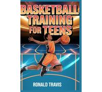 Basketball Training for Teens: Step-by-Step Training: A Beginner-to-Intermediate Guide to Skills, Drills, Fitness, and Confidence