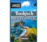 Baskisch Reiseführer 2025: Entdecken Sie die Seele Nordspaniens: Verborgene Schätze, kulturelle Schätze und kulinarische Abenteuer im Baskenland