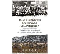 Basque Immigrants And Nevada's Sheep Industry: Geopolitics And The Making Of An Agricultural Workforce, 1880-1954