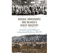 Basque Immigrants and Nevada's Sheep Industry: Geopolitics and the Making of an Agricultural Workforce, 1880-1954