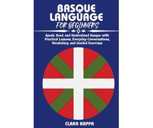 BASQUE LANGUAGE FOR BEGINNERS: Speak, Read, and Understand Basque with Practical Lessons, Everyday Conversations, Vocabulary, and Guided Exercises