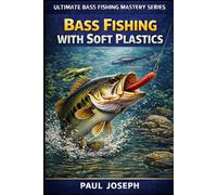 Bass Fishing with Soft Plastics: The Complete Guide to Catching Bass Using Worms, Craws, and Creature Baits