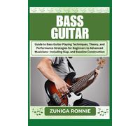 Bass Guitar: Guide To Bass Guitar Playing Techniques, Theory, And Performance Strategies For Beginners To Advanced Musicians - Including Slap, Fingerstyle, And Bassline Construction
