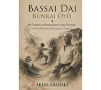 Bassai Dai Bunkai Ōyō: The Foundation of Shotokan Karate Combat Techniques. Ancient Self-Defense Budō Strategies of Okinawa