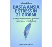 Basta ansia e stress in 21 giorni: Guida pratica con esercizi quotidiani, respirazione e mindfulness per superare pensieri negativi e ritrovare serenità