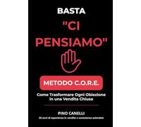 BASTA 'CI PENSIAMO': Il Metodo C.O.R.E. per Chiudere Più Trattative Senza Pressioni e Senza Abbassare i Prezzi