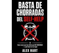 Basta de Chorradas del Self-Help: Doce Cosas que Han Dicho que No Funcionan - y Qué Hacer en Su Lugar