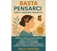 Basta Pensarci - Vinci i Pensieri Negativi: Libera la Mente e Lascia Andare Ansia e Stress in soli 7 minuti al giorno, riscoprendo la serenità con Mente Leggera e Tecniche di Psicologia Positiva