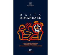 BASTA RIMANDARE: Come smettere di sabotarti e iniziare a fare le cose (anche quando non ti va minimamente)