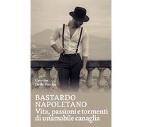 Bastardo napoletano. Vita, passioni e tormenti di un'amabile canaglia