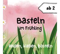 Basteln Im Frühling Ab 2 Jahren: Bastelbuch Für Bunte, Kinderleichte Kunstwerke: Reißen, Kleben, Malen - Frühkindliche Entwicklung, Spaß, Kreativität Im Frühling Für Jungen Und Mädchen