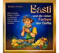 Basti und die vielen Farben der Düfte: Ein poetisches Kinderbuch über Hochsensibilität und Freundschaft in der bunten Welt der Düfte und Gefühle