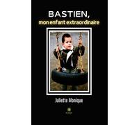 Bastien, mon enfant extraordinaire - Juliette Monique - Le Lys Bleu - broché - Témoignage