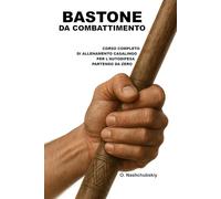 Bastone da Combattimento: Corso Completo di Allenamento Casalingo per l’Autodifesa Partendo da Zero.: Guida dettagliata per principianti: come utilizzare il bastone, il bastone da passeggio e oggetti