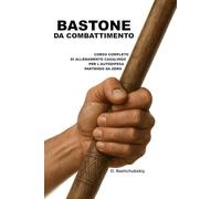Bastone da Combattimento: Corso Completo di Allenamento Casalingo per l’Autodifesa Partendo da Zero.: Guida dettagliata per principianti: come utilizzare il bastone, il bastone da passeggio e oggetti