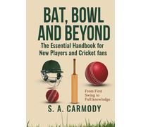 Bat, Bowl and Beyond: The Essential Handbook for New Players and Cricket Fans