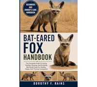 BAT-EARED FOX HANDBOOK: The Complete Guide To Caring, Feeding, Housing, And Enriching Bat-Eared Foxes For Healthy, Happy, And Thriving Companions