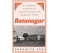 Batanagar: A Personal History Of India's Forgotten Company Town