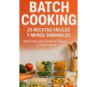 Batch Cooking - Cocina Inteligente para Toda la Semana - Cocina por Lotes: Ahorra Tiempo y Come Sano con 25 Recetas Fáciles y Menús Semanales Completos