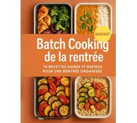 Batch cooking de la rentrée : 70 recettes saines et rapides pour une rentrée organisée: Planifiez vos repas en avance, gagnez du temps au quotidien et cuisinez maison sans stress