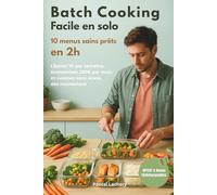 Batch cooking facile en solo - 10 menus sains prêts en 2h: Libérez 7h par semaine, économisez 200€ par mois et cuisinez sans stress ni compétences requises