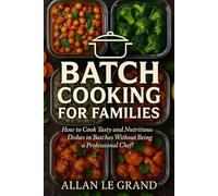 BATCH COOKING FOR FAMILIES: How to Cook Tasty and Nutritious Dishes in Batches Without Being a Professional Chef!
