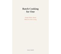 Batch Cooking for One: Simple Make-Ahead Meals That Actually Taste Good: 20 Easy Recipes with 3-Way Variations for Solo Living