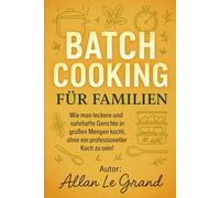 BATCH COOKING FÜR FAMILIEN: Wie man leckere und nahrhafte Gerichte in großen Mengen kocht, ohne ein professioneller Koch zu sein!
