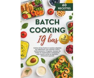 Batch Cooking IG bas: Cuisine IG bas facile et recettes adaptées aux débutants : une solution contre ballonnements, fringales, manque de temps et ... menus variés et équilibre alimentaire garanti